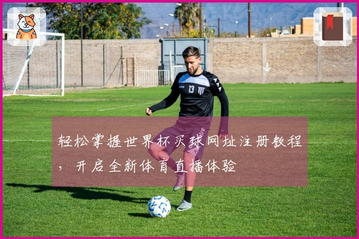 轻松掌握世界杯买球网址注册教程，开启全新体育直播体验