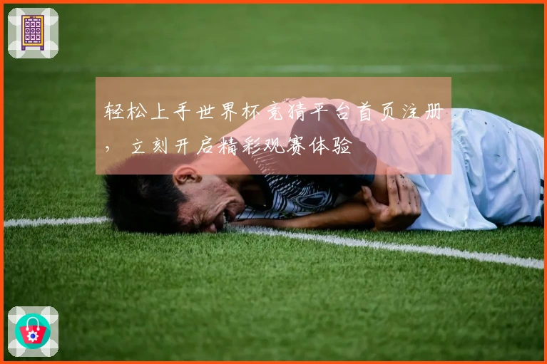 轻松上手世界杯竞猜平台首页注册，立刻开启精彩观赛体验