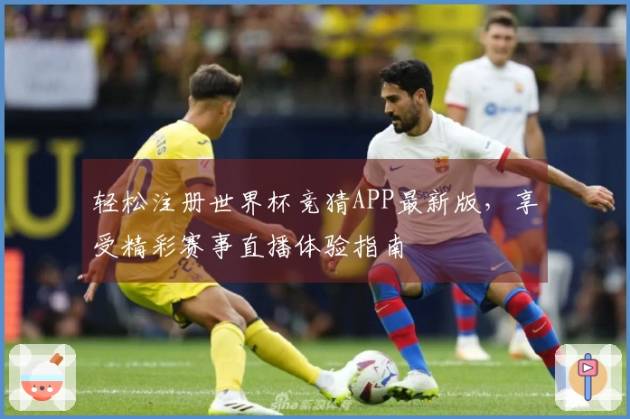轻松注册世界杯竞猜APP最新版，享受精彩赛事直播体验指南