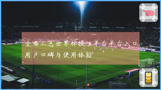 全面汇总世界杯投注平台平台入口用户口碑与使用体验