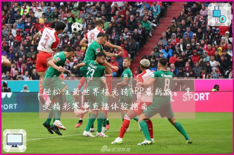 轻松注册世界杯竞猜APP最新版，享受精彩赛事直播体验指南