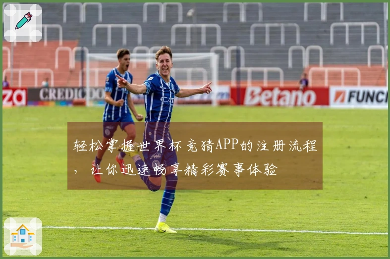 轻松掌握世界杯竞猜APP的注册流程，让你迅速畅享精彩赛事体验