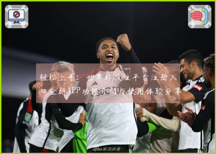 轻松上手：世界杯投注平台注册入口全新APP功能介绍与使用体验分享