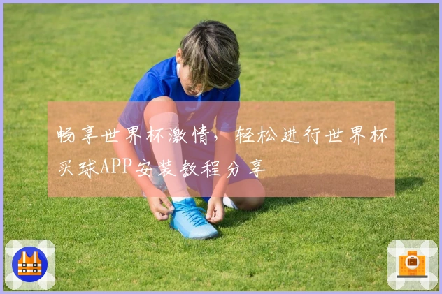 畅享世界杯激情，轻松进行世界杯买球APP安装教程分享