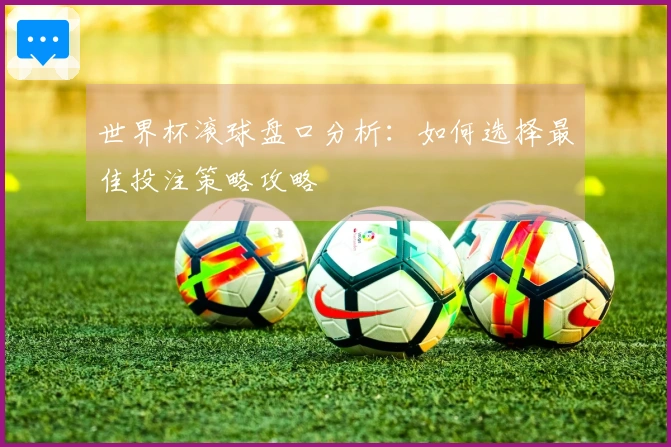 世界杯滚球盘口分析：如何选择最佳投注策略攻略