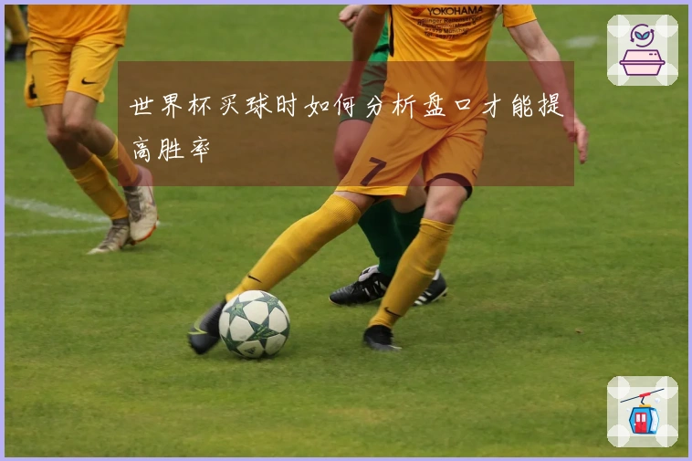 世界杯买球时如何分析盘口才能提高胜率