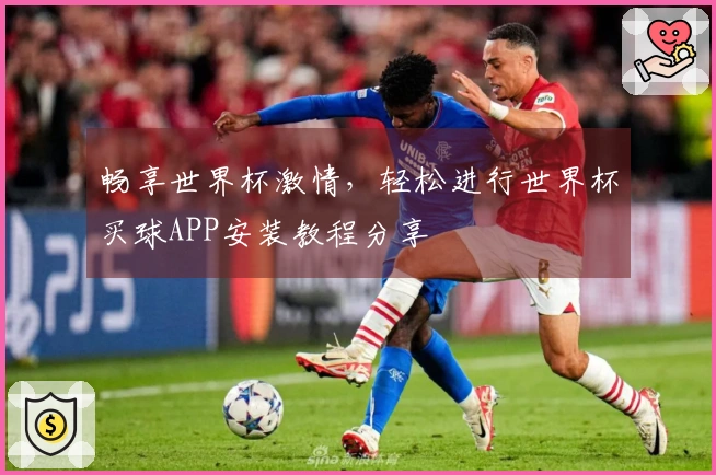 畅享世界杯激情，轻松进行世界杯买球APP安装教程分享