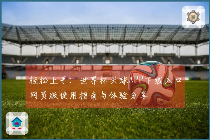 轻松上手：世界杯买球APP下载入口网页版使用指南与体验分享