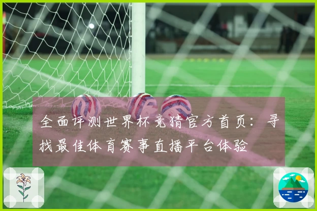全面评测世界杯竞猜官方首页：寻找最佳体育赛事直播平台体验
