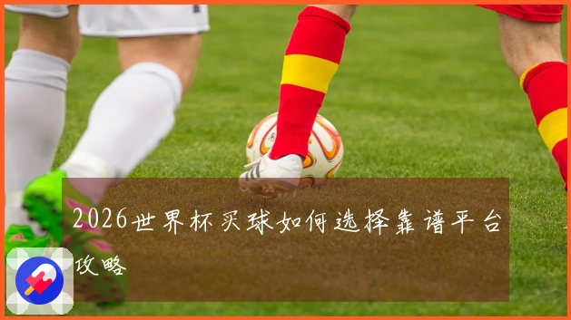 2026世界杯买球如何选择靠谱平台攻略