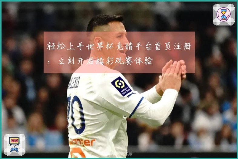 轻松上手世界杯竞猜平台首页注册，立刻开启精彩观赛体验