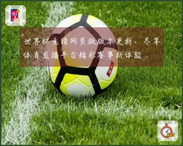 世界杯竞猜网页版版本更新，尽享体育直播平台精彩赛事新体验
