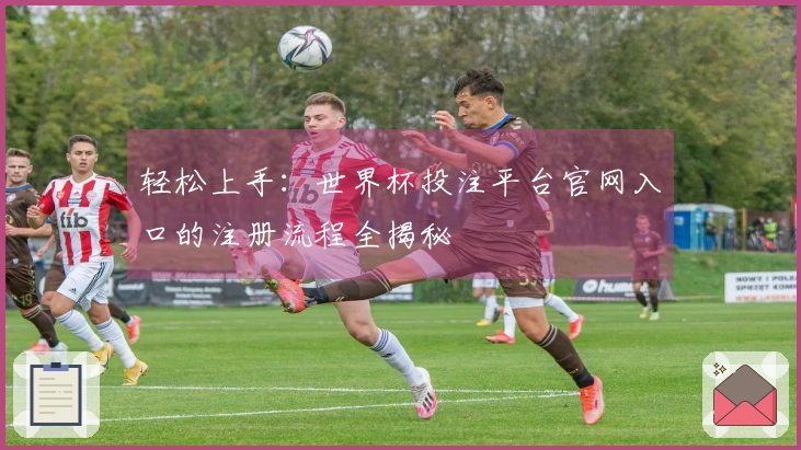 轻松上手：世界杯投注平台官网入口的注册流程全揭秘