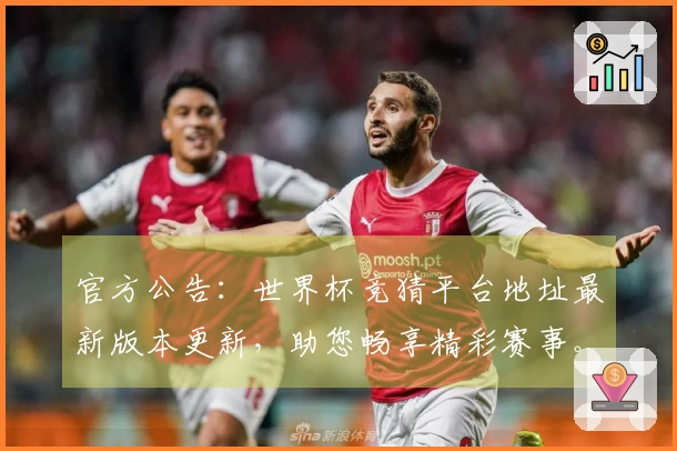 官方公告：世界杯竞猜平台地址最新版本更新，助您畅享精彩赛事。