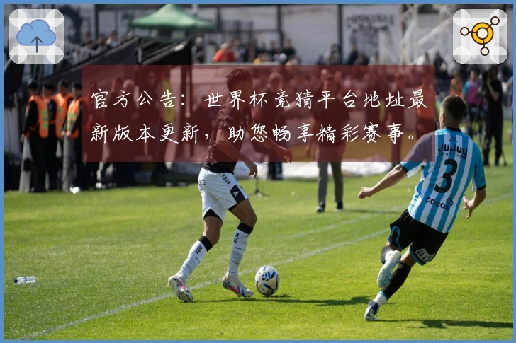 官方公告：世界杯竞猜平台地址最新版本更新，助您畅享精彩赛事。