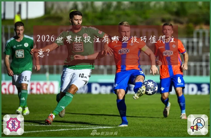 2026世界杯投注有哪些技巧值得注意？