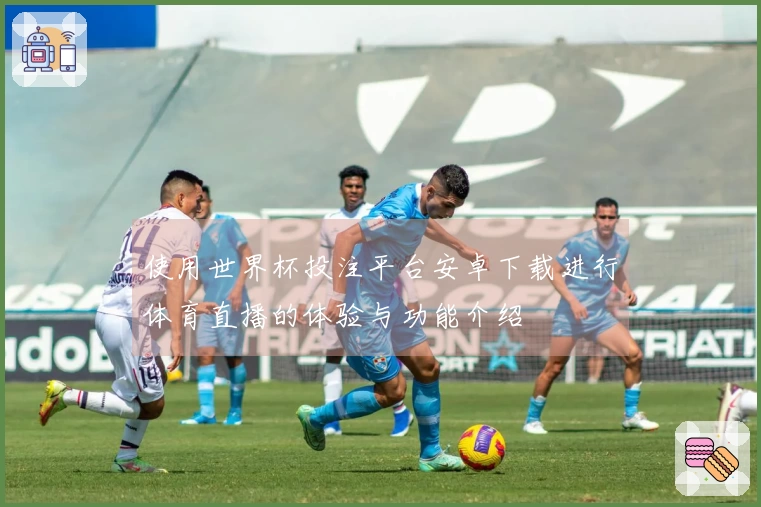 使用世界杯投注平台安卓下载进行体育直播的体验与功能介绍