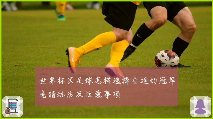 世界杯买足球怎样选择合适的冠军竞猜玩法及注意事项