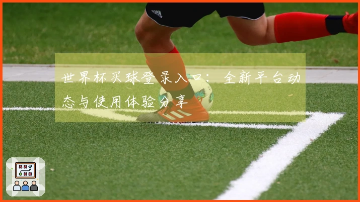 世界杯买球登录入口：全新平台动态与使用体验分享